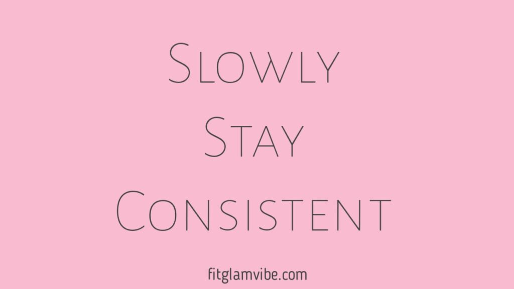 Go Slowly but Stay Consistent