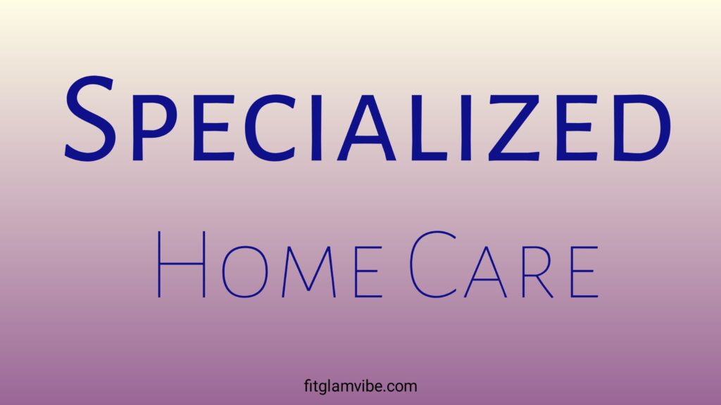 Specialized Home Care: When Care Goes Beyond Need and Becomes Love